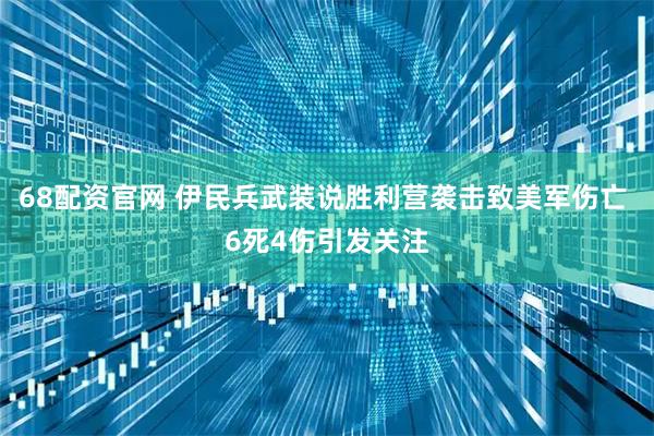68配资官网 伊民兵武装说胜利营袭击致美军伤亡 6死4伤引发关注