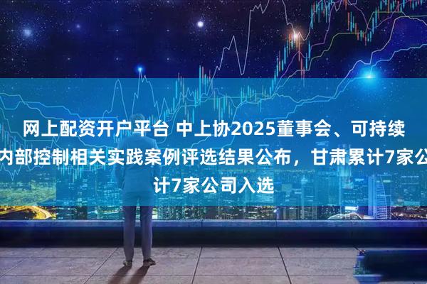网上配资开户平台 中上协2025董事会、可持续发展及内部控制相关实践案例评选结果公布，甘肃累计7家公司入选