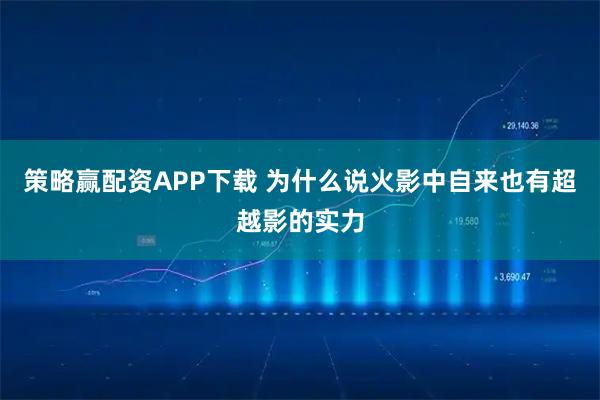 策略赢配资APP下载 为什么说火影中自来也有超越影的实力