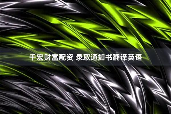 千宏财富配资 录取通知书翻译英语